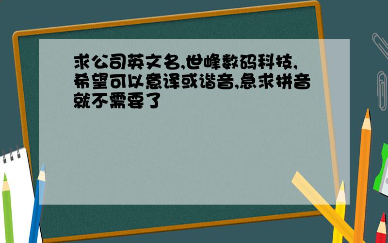 求公司英文名,世峰数码科技,希望可以意译或谐音,急求拼音就不需要了