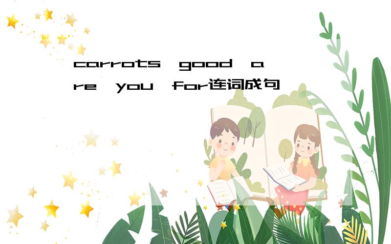 carrots,good,are,you,for连词成句