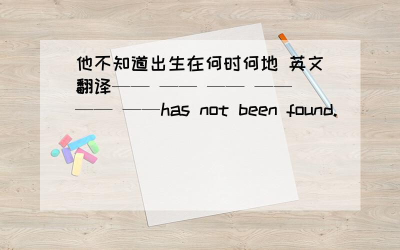 他不知道出生在何时何地 英文翻译—— —— —— —— —— ——has not been found.