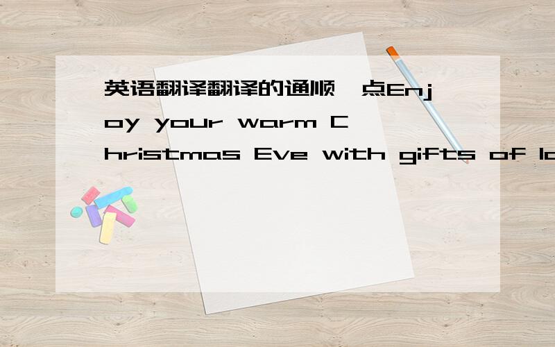 英语翻译翻译的通顺一点Enjoy your warm Christmas Eve with gifts of love and joy