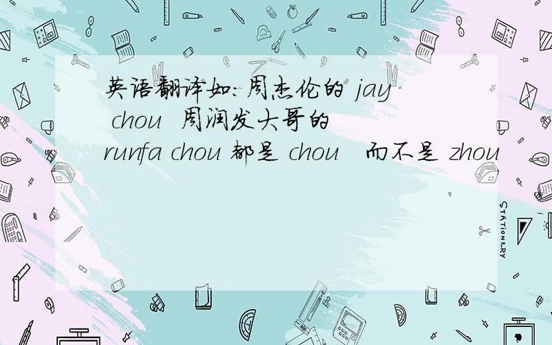 英语翻译如：周杰伦的 jay chou  周润发大哥的 runfa chou 都是 chou   而不是 zhou