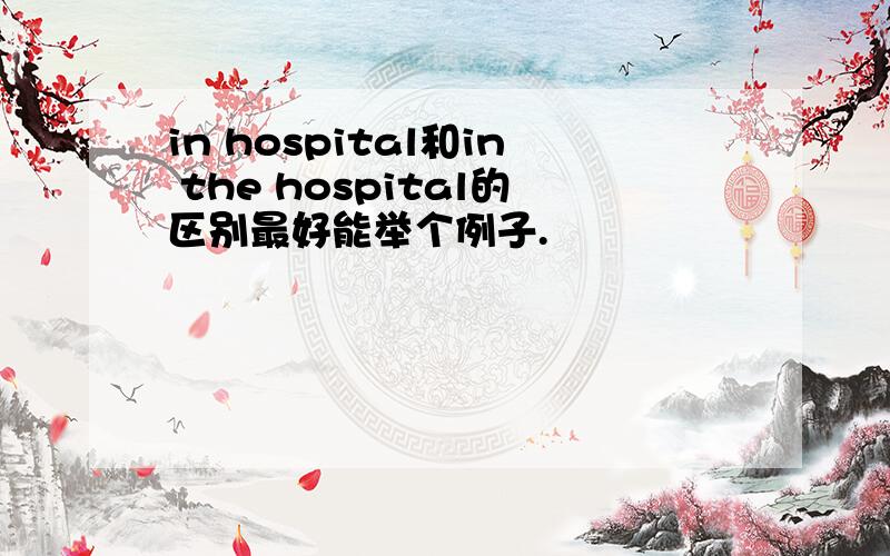 in hospital和in the hospital的区别最好能举个例子.