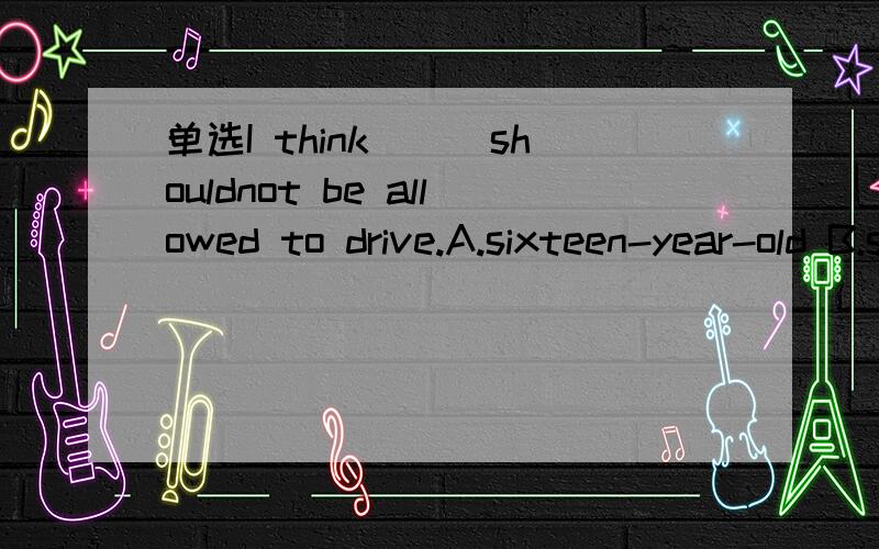 单选I think___shouldnot be allowed to drive.A.sixteen-year-old B.sixteen-year-olds 为什么选B,