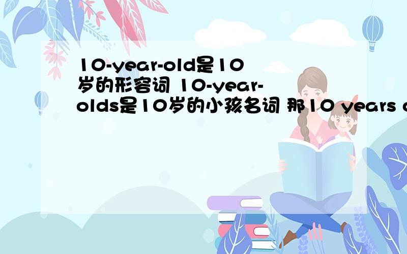 10-year-old是10岁的形容词 10-year-olds是10岁的小孩名词 那10 years old是什么?可以这么用么?