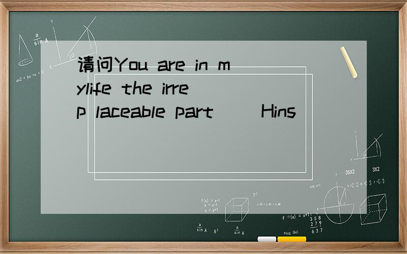 请问You are in mylife the irrep laceable part` [Hins]