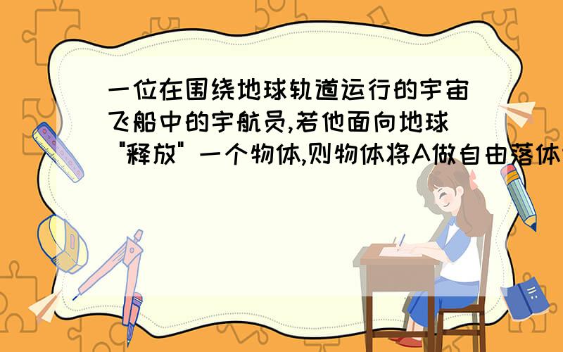 一位在围绕地球轨道运行的宇宙飞船中的宇航员,若他面向地球 