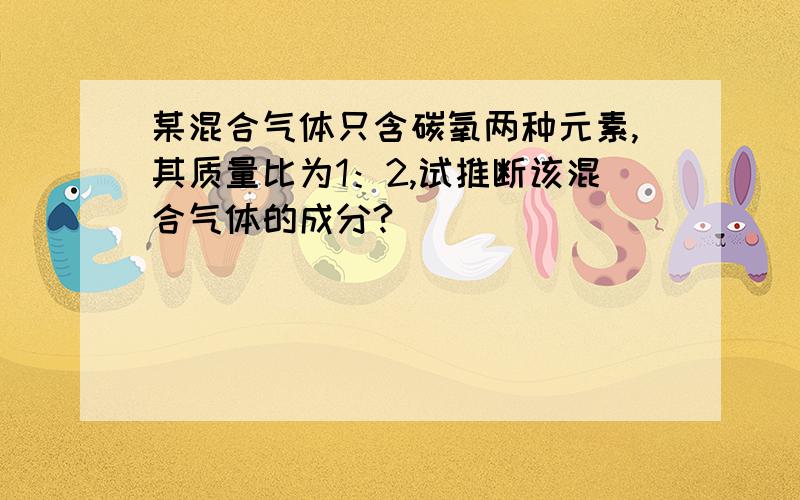 某混合气体只含碳氧两种元素,其质量比为1：2,试推断该混合气体的成分?