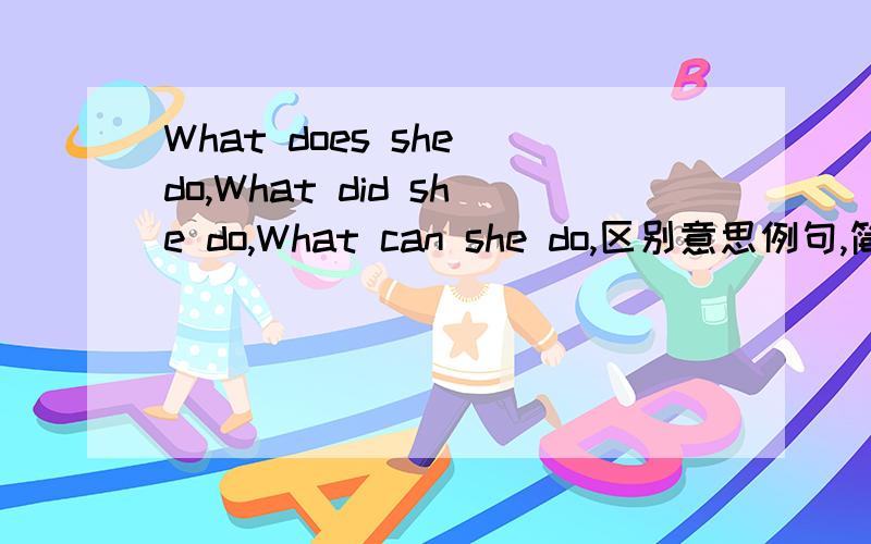 What does she do,What did she do,What can she do,区别意思例句,简短点What did she do是问工作还是过去做过的事