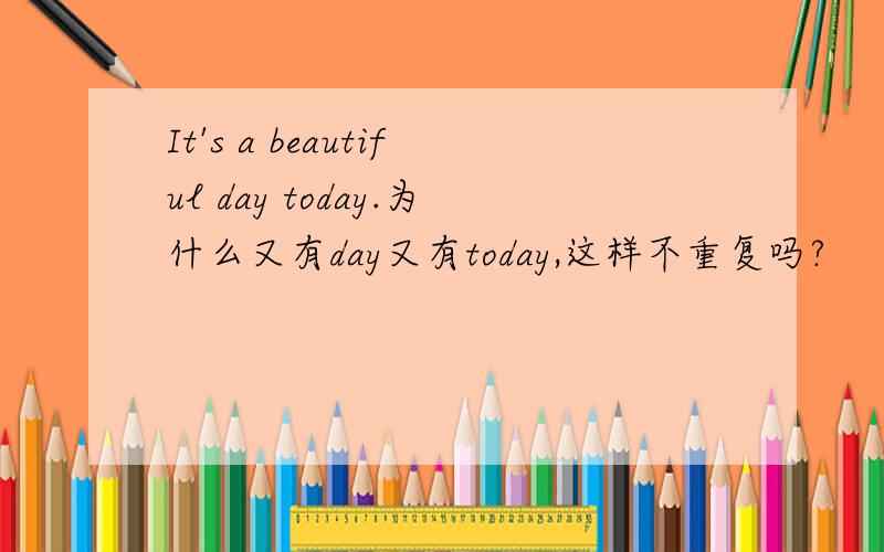 It's a beautiful day today.为什么又有day又有today,这样不重复吗?