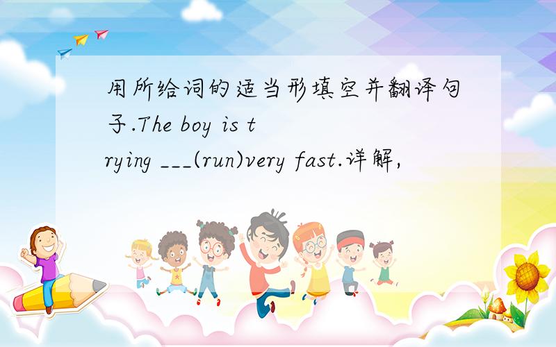 用所给词的适当形填空并翻译句子.The boy is trying ___(run)very fast.详解,