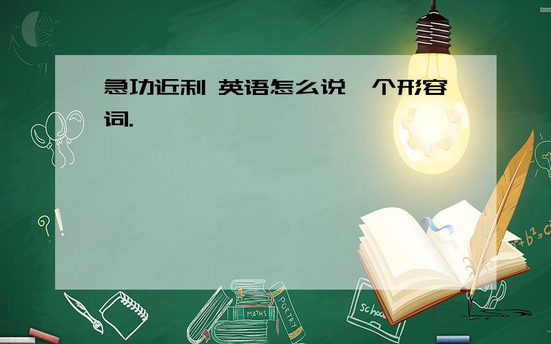 急功近利 英语怎么说一个形容词.