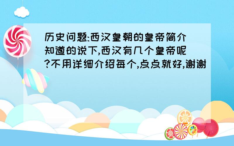 历史问题:西汉皇朝的皇帝简介知道的说下,西汉有几个皇帝呢?不用详细介绍每个,点点就好,谢谢