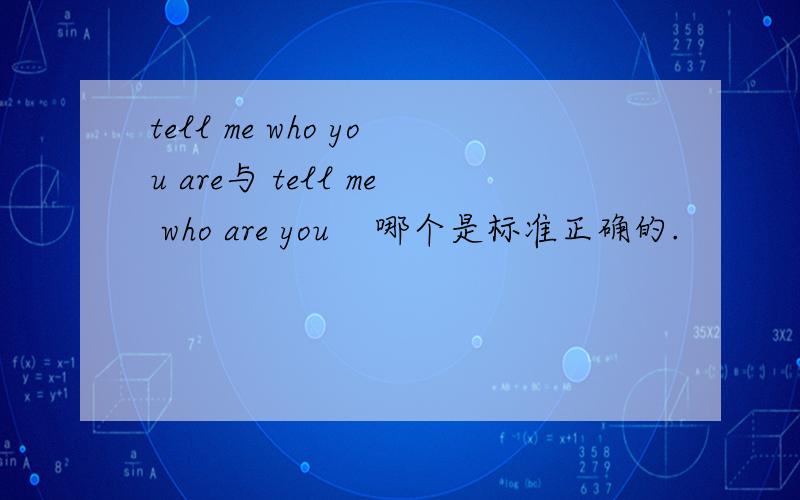 tell me who you are与 tell me who are you    哪个是标准正确的.