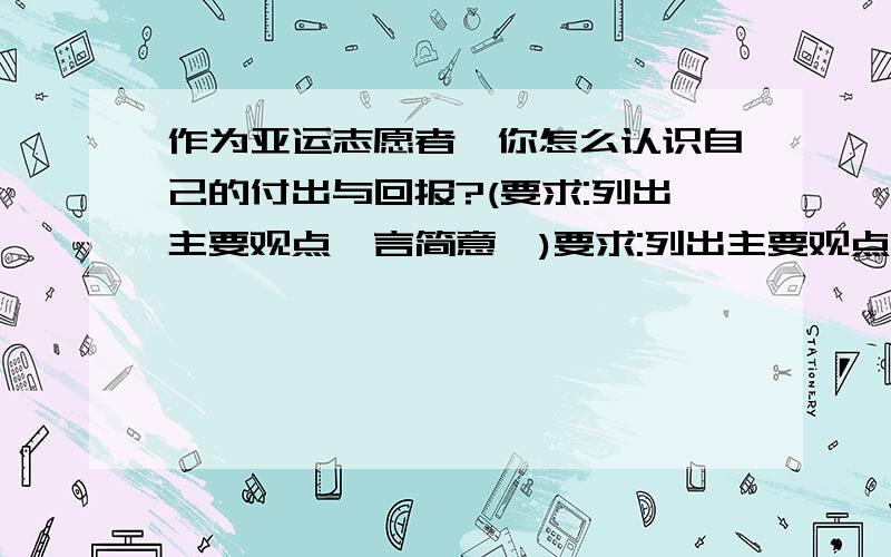 作为亚运志愿者,你怎么认识自己的付出与回报?(要求:列出主要观点,言简意赅)要求:列出主要观点,言简意赅)用初三政治知识点答