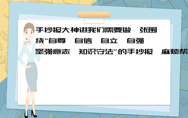 手抄报大神进我们需要做一张围绕“自尊、自信、自立、自强、坚强意志、知识守法”的手抄报,麻烦帮我给手抄报取个名字,有创意一点