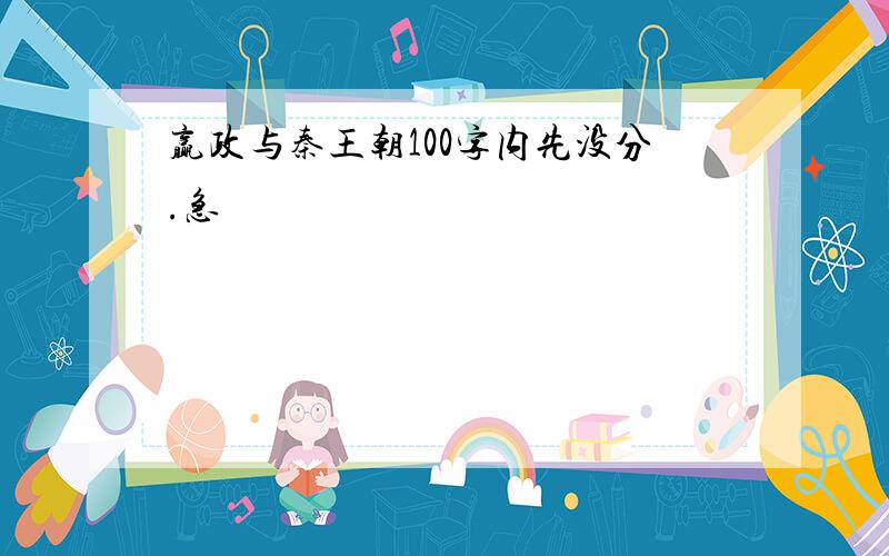 赢政与秦王朝100字内先没分.急