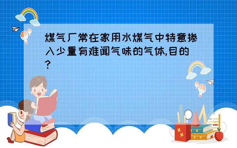 煤气厂常在家用水煤气中特意掺入少量有难闻气味的气体,目的?