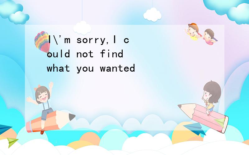 I\'m sorry,I could not find what you wanted