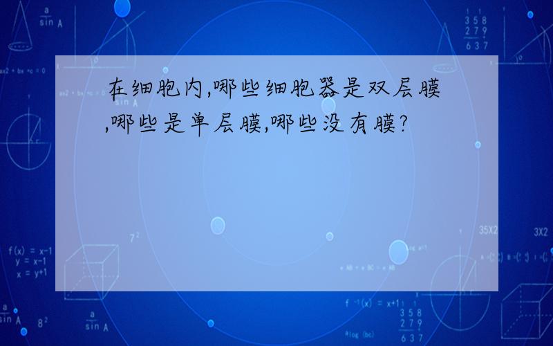 在细胞内,哪些细胞器是双层膜,哪些是单层膜,哪些没有膜?