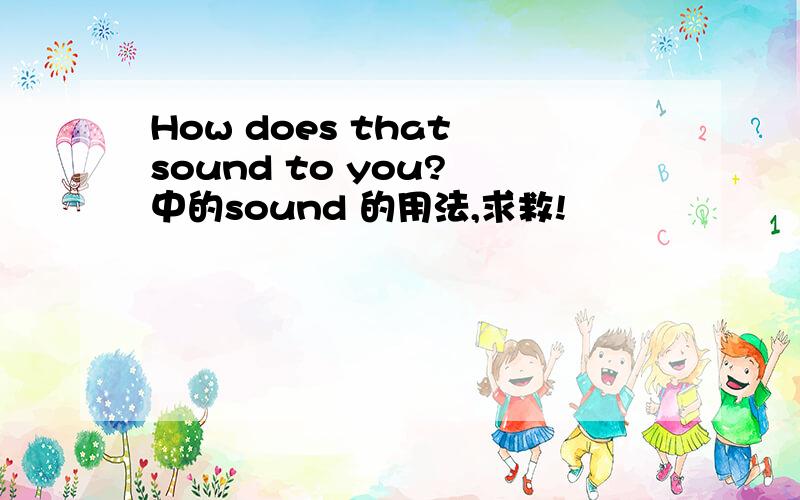 How does that sound to you? 中的sound 的用法,求救!
