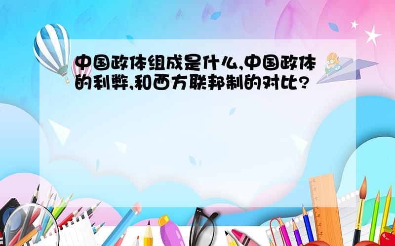 中国政体组成是什么,中国政体的利弊,和西方联邦制的对比?