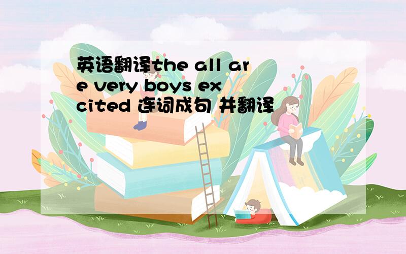 英语翻译the all are very boys excited 连词成句 并翻译