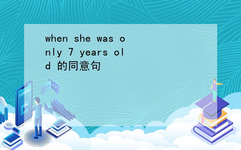 when she was only 7 years old 的同意句