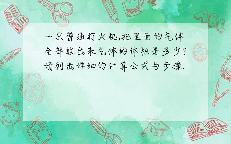 一只普通打火机,把里面的气体全部放出来气体的体积是多少?请列出详细的计算公式与步骤.