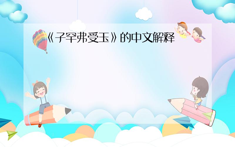 《子罕弗受玉》的中文解释