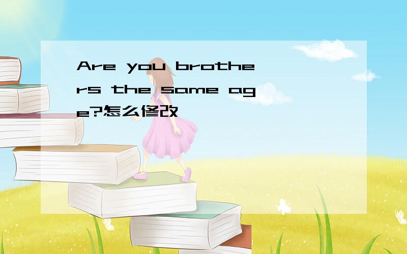 Are you brothers the same age?怎么修改