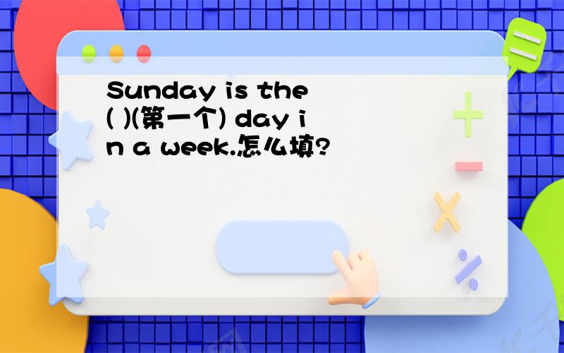 Sunday is the ( )(第一个) day in a week.怎么填?