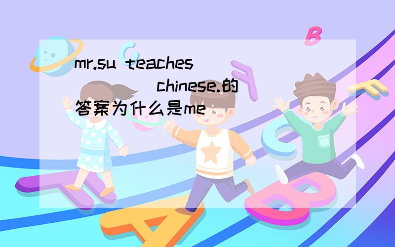 mr.su teaches ____ chinese.的答案为什么是me