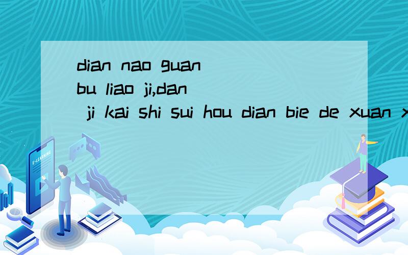 dian nao guan bu liao ji,dan ji kai shi sui hou dian bie de xuan xiang mei you fan ying,zen mo banzhen de hen ji xiexie