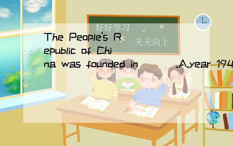 The People's Republic of China was founded in ___.A.year 1949 B.year in 1949 C.the year 1949 D.the year in 1949