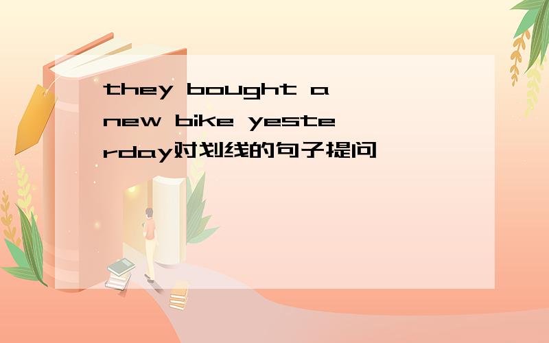 they bought a new bike yesterday对划线的句子提问