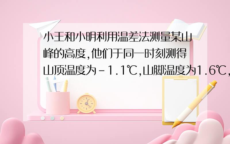 小王和小明利用温差法测量某山峰的高度,他们于同一时刻测得山顶温度为-1.1℃,山脚温度为1.6℃,已知该地区山峰的高度每增加100m,气温大约降低0.6℃,问这个山峰的高度大约是多少米?