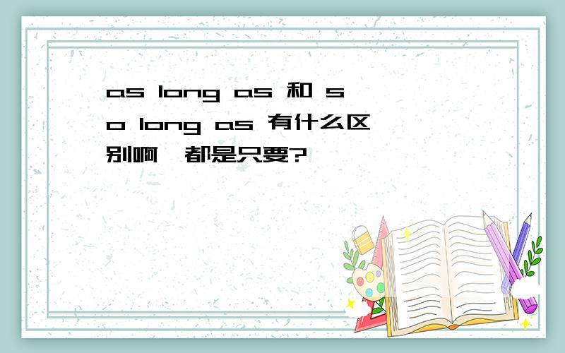 as long as 和 so long as 有什么区别啊,都是只要?