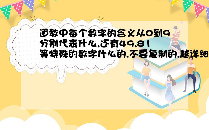 道教中每个数字的含义从0到9分别代表什么,还有49,81等特殊的数字什么的,不要复制的,越详细越好.有出处更好,满意答案加分