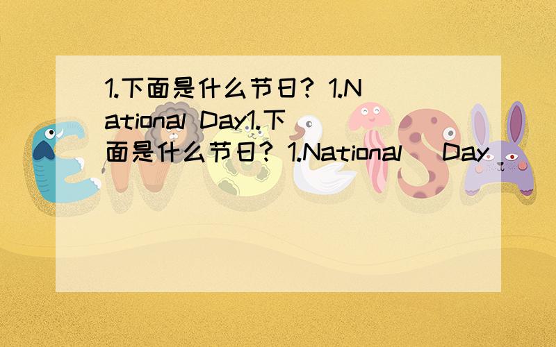 1.下面是什么节日? 1.National Day1.下面是什么节日? 1.National   Day                             2.children’  s   Day 3.christmas     Day                          4.Tree一planting     Day  儿童节          植树节            元旦