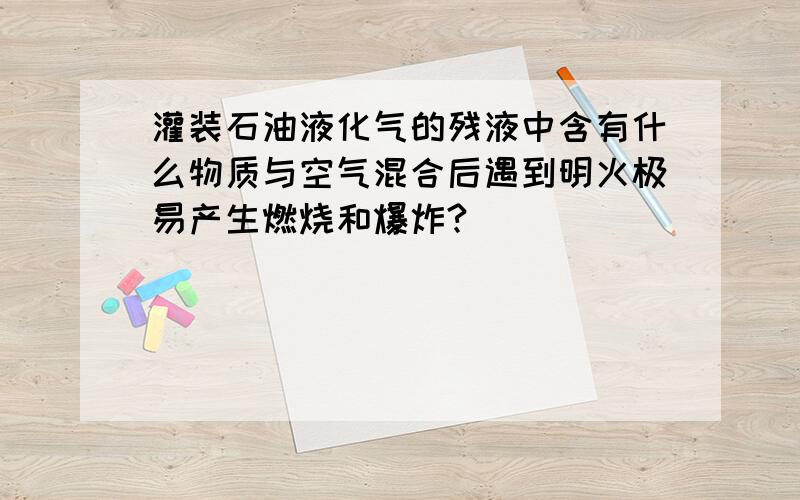 灌装石油液化气的残液中含有什么物质与空气混合后遇到明火极易产生燃烧和爆炸?