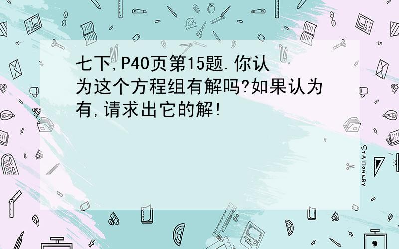 七下,P40页第15题.你认为这个方程组有解吗?如果认为有,请求出它的解!