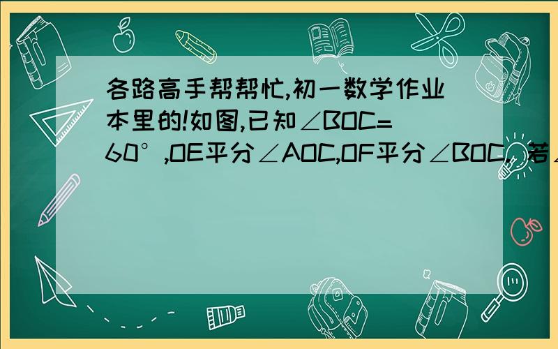 各路高手帮帮忙,初一数学作业本里的!如图,已知∠BOC=60°,OE平分∠AOC,OF平分∠BOC. 若∠AOC+∠EOF=210°,则∠EOF是多少度?