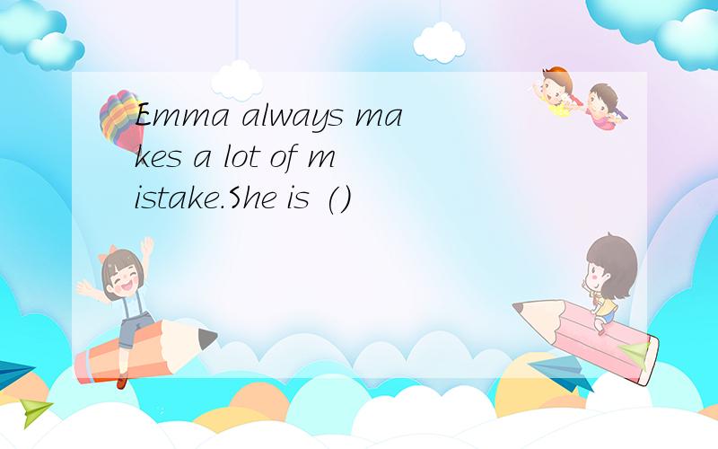 Emma always makes a lot of mistake.She is ()