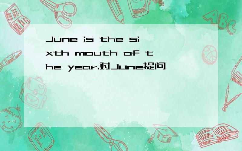 June is the sixth mouth of the year.对June提问