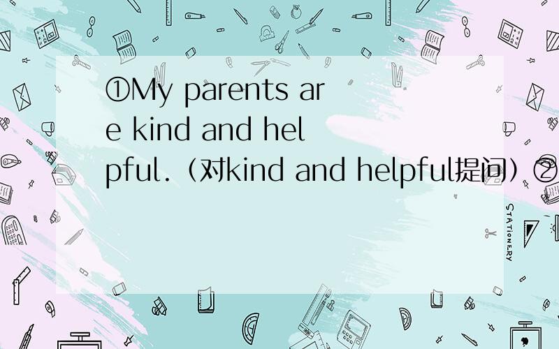 ①My parents are kind and helpful.（对kind and helpful提问）②我担心他的梦想很难实现.___ ___ his dream___ ___ ___ easily.③They often visit their grandparents at the weekend.(改为同义句）They often____ ____ ____their grandpar