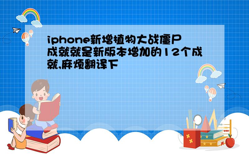 iphone新增植物大战僵尸成就就是新版本增加的12个成就,麻烦翻译下