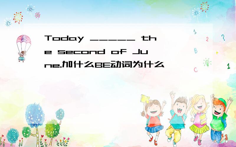 Today _____ the second of June.加什么BE动词为什么