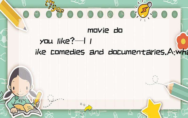 ______movie do you like?—I like comedies and documentaries.A:what kind B:Which kindsC:what kind of D:what kinds