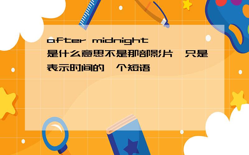 after midnight是什么意思不是那部影片,只是表示时间的一个短语,