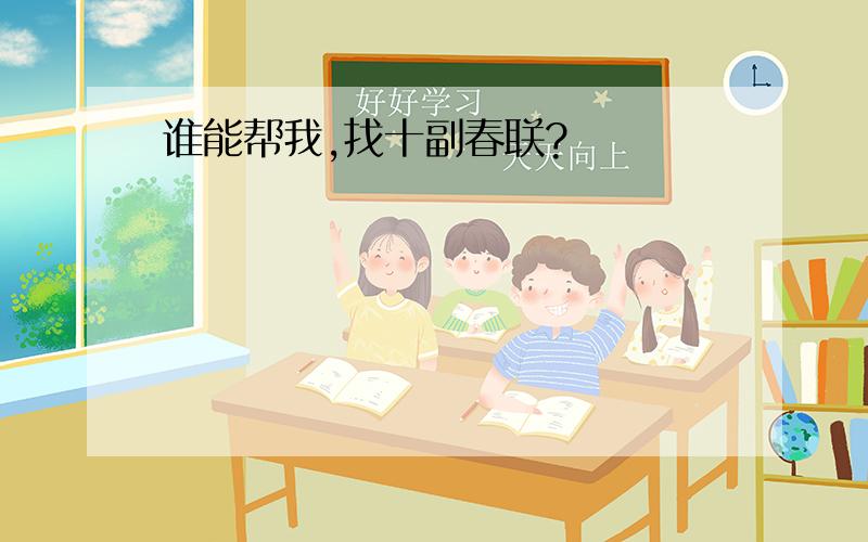 谁能帮我,找十副春联?